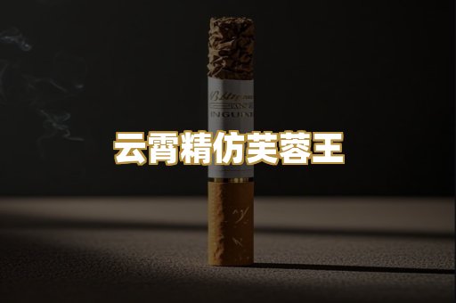 云霄精仿芙蓉王